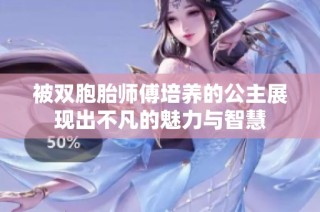 被双胞胎师傅培养的公主展现出不凡的魅力与智慧