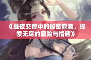《昼夜交替中的秘密隐藏，探索无尽的冒险与情感》