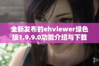 全新发布的ehviewer绿色版1.9.9.0功能介绍与下载链接分享