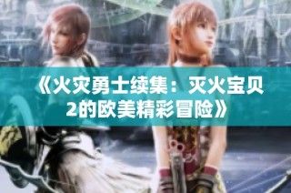 《火灾勇士续集：灭火宝贝2的欧美精彩冒险》