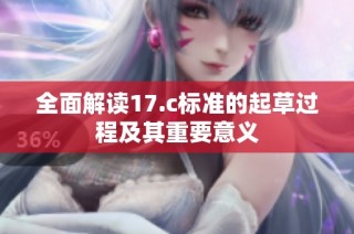 全面解读17.c标准的起草过程及其重要意义