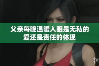 父亲每晚温暖入眠是无私的爱还是责任的体现
