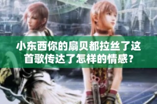 小东西你的扇贝都拉丝了这首歌传达了怎样的情感？