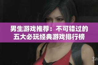 男生游戏推荐：不可错过的五大必玩经典游戏排行榜