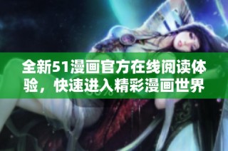 全新51漫画官方在线阅读体验，快速进入精彩漫画世界！