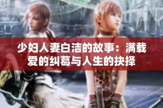 少妇人妻白洁的故事：满载爱的纠葛与人生的抉择