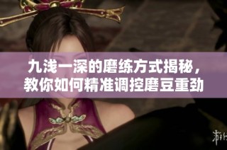 九浅一深的磨练方式揭秘，教你如何精准调控磨豆重劲