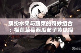 缤纷水果与蔬菜的奇妙组合：榴莲草莓西瓜茄子黄瓜探秘