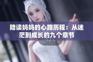 陪读妈妈的心路历程：从迷茫到成长的九个章节