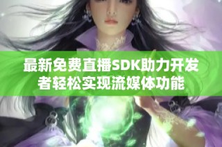 最新免费直播SDK助力开发者轻松实现流媒体功能