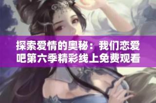 探索爱情的奥秘：我们恋爱吧第六季精彩线上免费观看