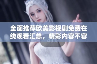 全面推荐欧美影视剧免费在线观看汇总，精彩内容不容错过