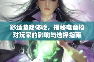 舒适游戏体验，揭秘电竞椅对玩家的影响与选择指南