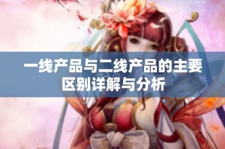 一线产品与二线产品的主要区别详解与分析