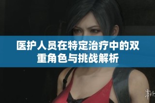 医护人员在特定治疗中的双重角色与挑战解析