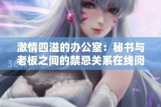 激情四溢的办公室：秘书与老板之间的禁忌关系在线阅读