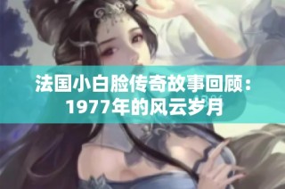 法国小白脸传奇故事回顾：1977年的风云岁月