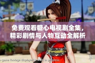 免费观看糖心电视剧全集，精彩剧情与人物互动全解析