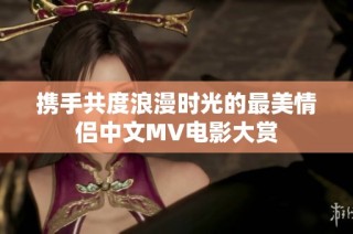 携手共度浪漫时光的最美情侣中文MV电影大赏