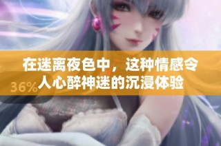 在迷离夜色中，这种情感令人心醉神迷的沉浸体验