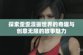 探索歪歪漫画世界的奇趣与创意无限的故事魅力