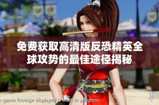 免费获取高清版反恐精英全球攻势的最佳途径揭秘