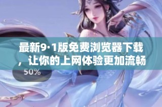 最新9·1版免费浏览器下载，让你的上网体验更加流畅畅快