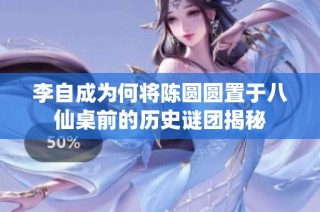 李自成为何将陈圆圆置于八仙桌前的历史谜团揭秘