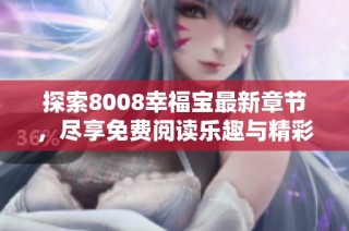 探索8008幸福宝最新章节，尽享免费阅读乐趣与精彩剧情