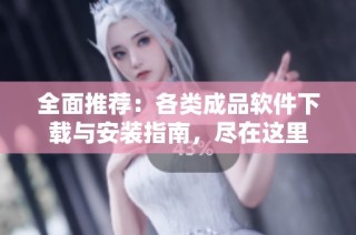 全面推荐：各类成品软件下载与安装指南，尽在这里