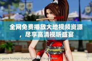 全网免费播放大地视频资源，尽享高清视听盛宴
