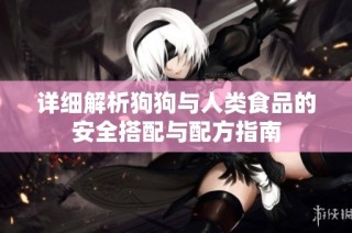 详细解析狗狗与人类食品的安全搭配与配方指南