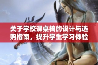 关于学校课桌椅的设计与选购指南，提升学生学习体验