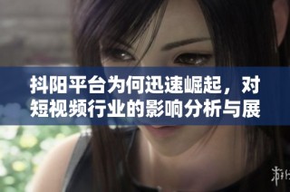抖阳平台为何迅速崛起，对短视频行业的影响分析与展望