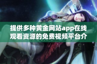 提供多种黄金网站app在线观看资源的免费视频平台介绍