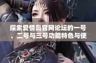 探索爱情岛官网论坛的一号、二号与三号功能特色与使用体验分享
