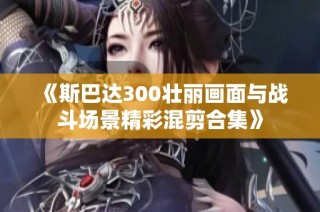 《斯巴达300壮丽画面与战斗场景精彩混剪合集》