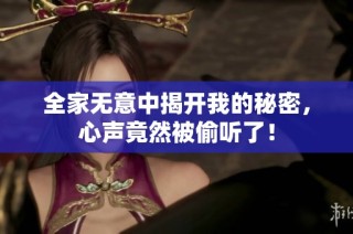 全家无意中揭开我的秘密，心声竟然被偷听了！