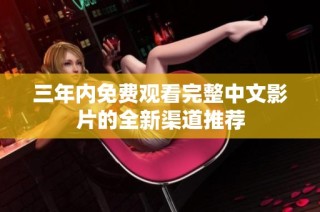 三年内免费观看完整中文影片的全新渠道推荐