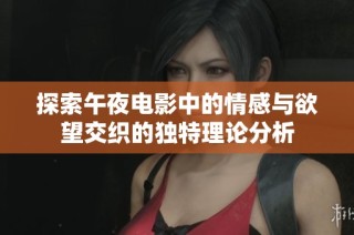 探索午夜电影中的情感与欲望交织的独特理论分析