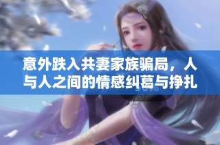 意外跌入共妻家族骗局，人与人之间的情感纠葛与挣扎