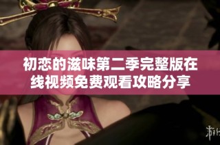 初恋的滋味第二季完整版在线视频免费观看攻略分享