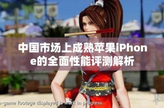 中国市场上成熟苹果iPhone的全面性能评测解析