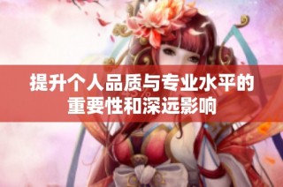 提升个人品质与专业水平的重要性和深远影响