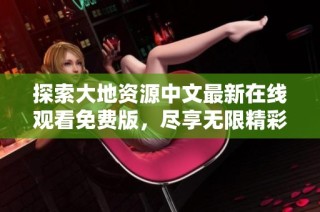 探索大地资源中文最新在线观看免费版，尽享无限精彩内容