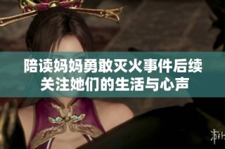 陪读妈妈勇敢灭火事件后续 关注她们的生活与心声