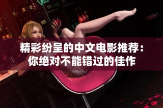 精彩纷呈的中文电影推荐：你绝对不能错过的佳作