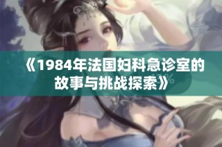 《1984年法国妇科急诊室的故事与挑战探索》