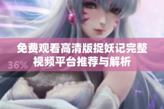 免费观看高清版捉妖记完整视频平台推荐与解析