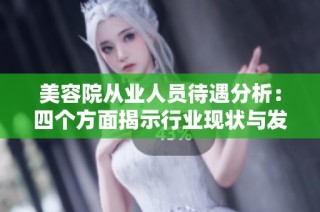 美容院从业人员待遇分析：四个方面揭示行业现状与发展机遇